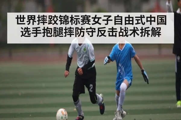 世界摔跤锦标赛女子自由式中国选手抱腿摔防守反击战术拆解